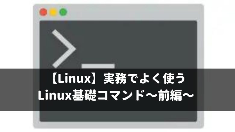 【Linux】 実務でよく使うLinux基礎コマンド〜前編〜