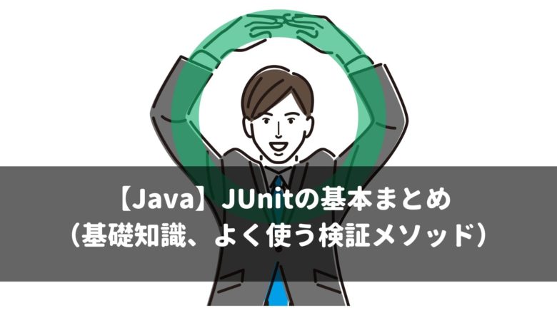 【Java】JUnitの基本まとめ （基礎知識、よく使う検証メソッド）