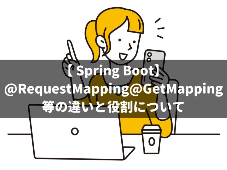 【 Spring Boot】@RequestMappingや@GetMapping等の違いと役割について