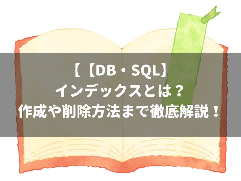 【DB・SQL】インデックスとは？〜作成や削除方法まで徹底解説！