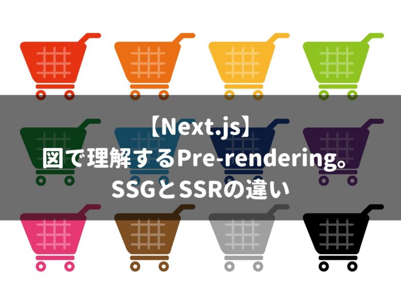 【Next.js】 図で理解するPre-rendering。 SSGとSSRの違い