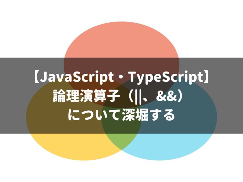 【JavaScript・TypeScript】 論理演算子（、&&） について深堀する