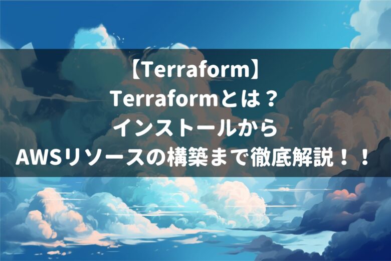 【Terraform】 Terraformとは？ インストールから AWSリソースの構築まで徹底解説！！
