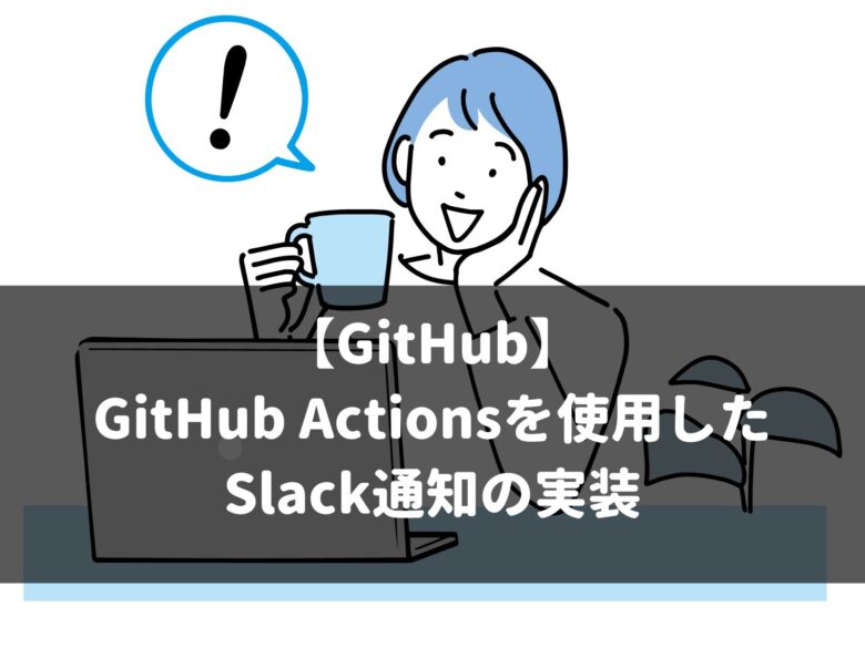【GitHub】 GitHub Actionsを使用した Slack通知の実装
