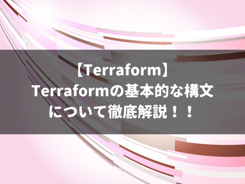 【Terraform】Terraformの基本的な構文について徹底解説！！